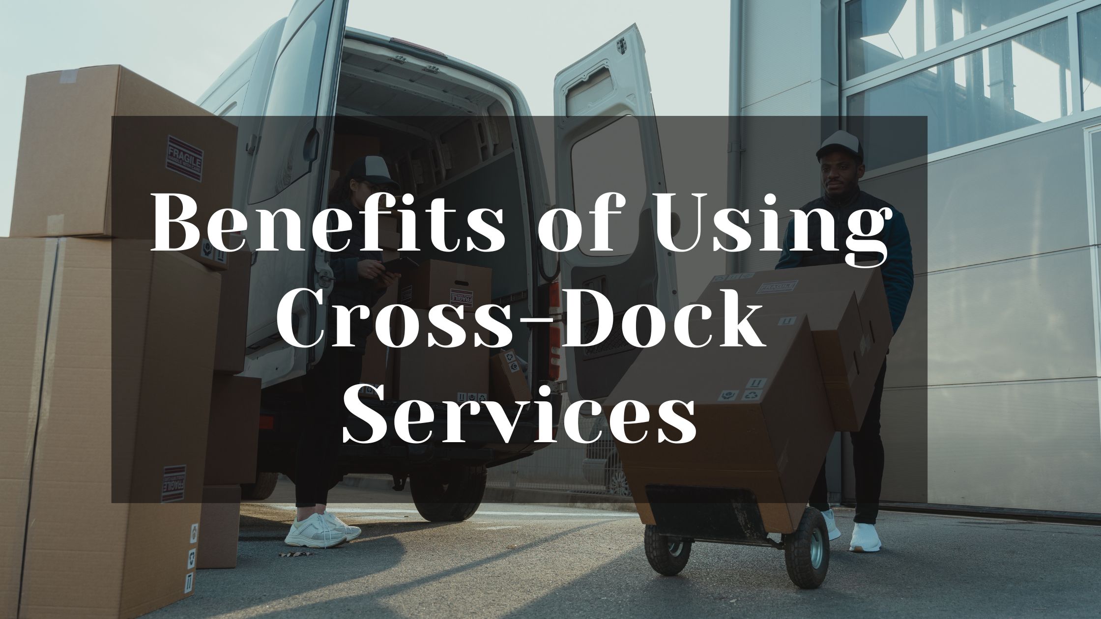 Benefits of Using Cross-Dock Services for Supply Chain Efficiency